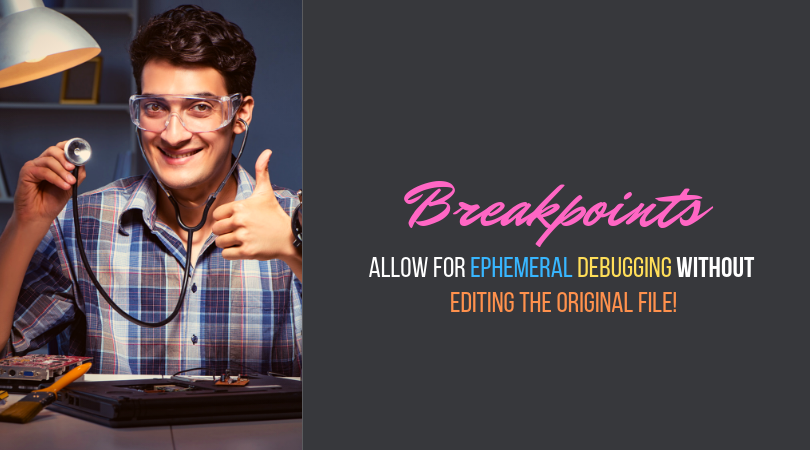 Breakpoints allow for ephemeral debugging without editing the original file!